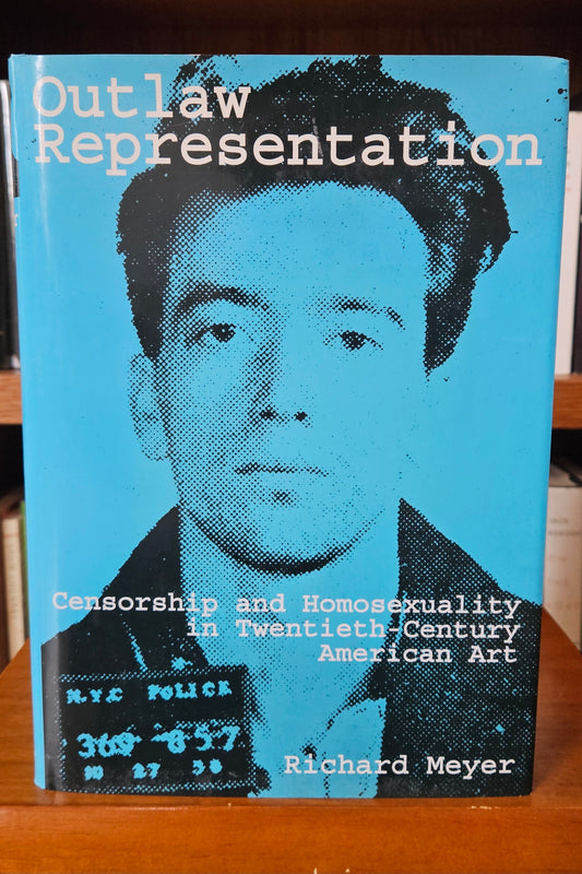 Richard Meyer - Outlaw Representation: Censorship and Homosexuality in Twentieth-Century American Art